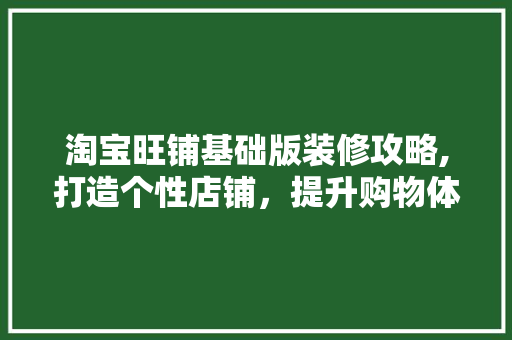 淘宝旺铺基础版装修攻略,打造个性店铺，提升购物体验