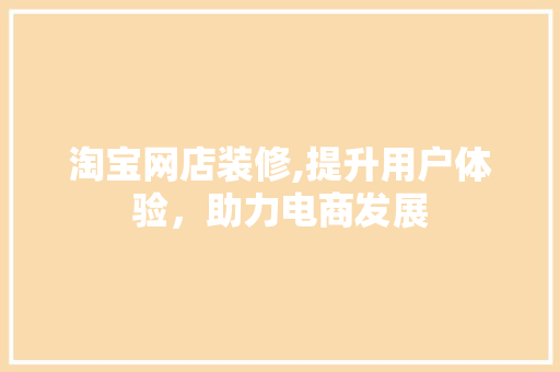 淘宝网店装修,提升用户体验，助力电商发展