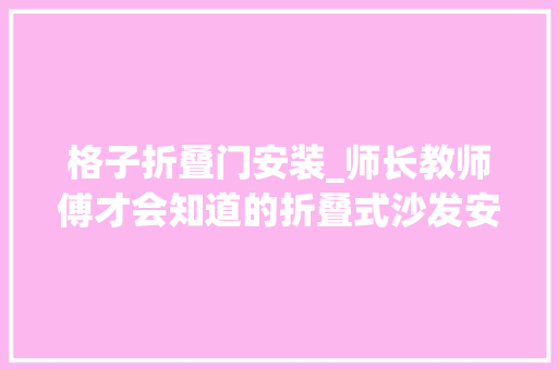 格子折叠门安装_师长教师傅才会知道的折叠式沙发安装的小细节
