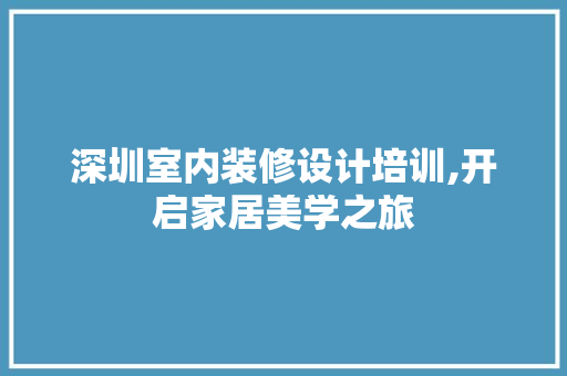 深圳室内装修设计培训,开启家居美学之旅