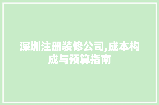 深圳注册装修公司,成本构成与预算指南