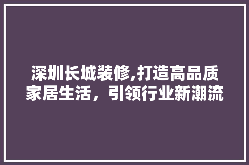 深圳长城装修,打造高品质家居生活，引领行业新潮流