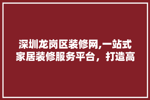 深圳龙岗区装修网,一站式家居装修服务平台，打造高品质生活空间