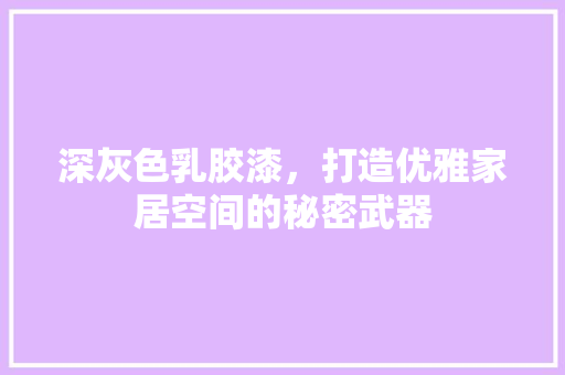 深灰色乳胶漆，打造优雅家居空间的秘密武器