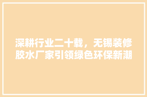 深耕行业二十载，无锡装修胶水厂家引领绿色环保新潮流 推拉门