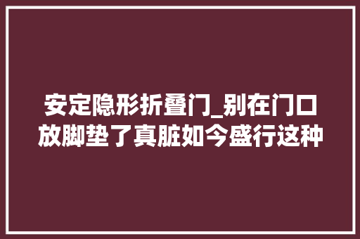 安定隐形折叠门_别在门口放脚垫了真脏如今盛行这种省钱又干净实用