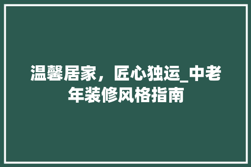 温馨居家，匠心独运_中老年装修风格指南