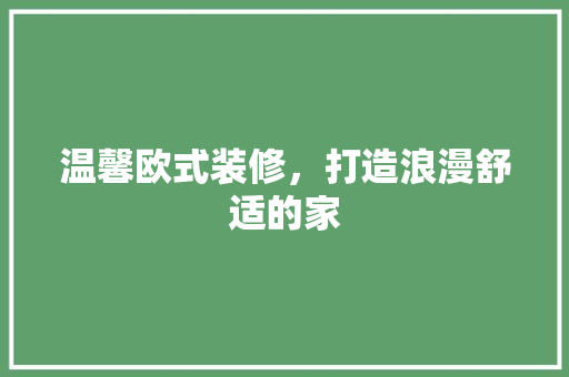 温馨欧式装修，打造浪漫舒适的家
