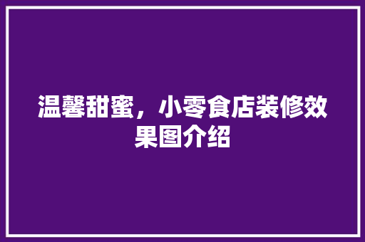 温馨甜蜜，小零食店装修效果图介绍