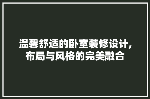 温馨舒适的卧室装修设计,布局与风格的完美融合