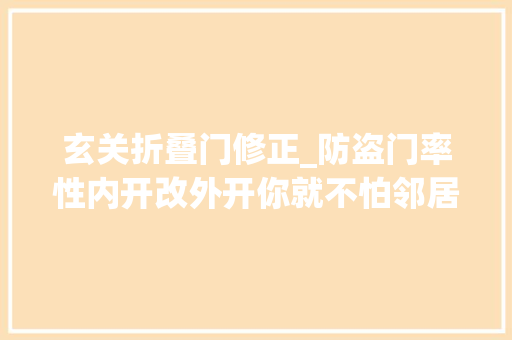玄关折叠门修正_防盗门率性内开改外开你就不怕邻居找上门