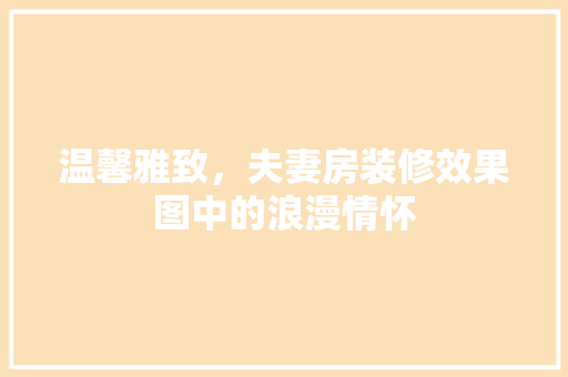温馨雅致，夫妻房装修效果图中的浪漫情怀