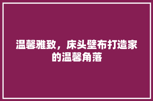 温馨雅致，床头壁布打造家的温馨角落