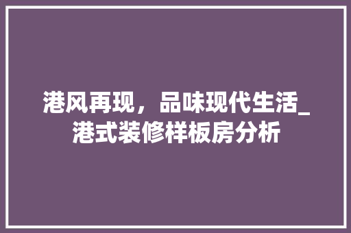 港风再现，品味现代生活_港式装修样板房分析