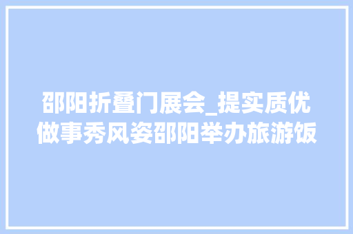 邵阳折叠门展会_提实质优做事秀风姿邵阳举办旅游饭铺职业技能大年夜赛