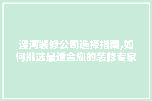 漯河装修公司选择指南,如何挑选最适合您的装修专家