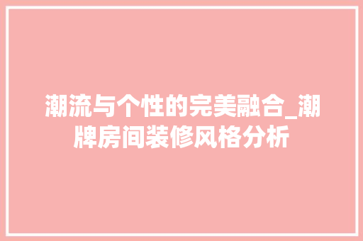 潮流与个性的完美融合_潮牌房间装修风格分析