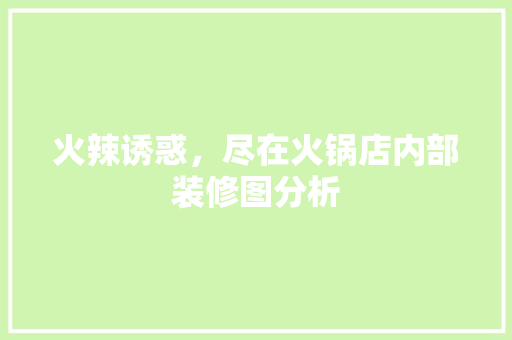 火辣诱惑，尽在火锅店内部装修图分析