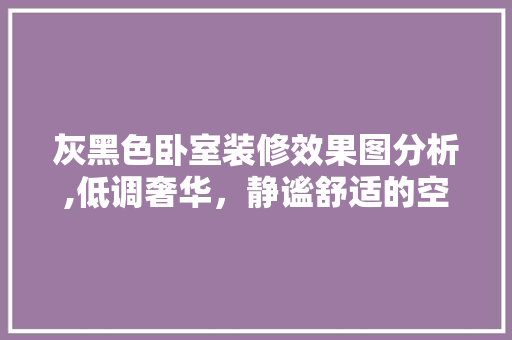 灰黑色卧室装修效果图分析,低调奢华，静谧舒适的空间美学