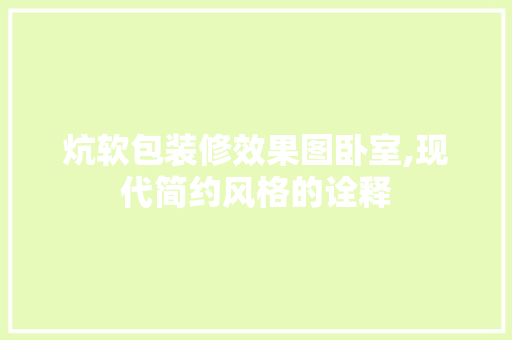 炕软包装修效果图卧室,现代简约风格的诠释