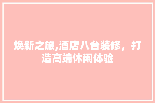 焕新之旅,酒店八台装修，打造高端休闲体验