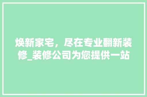 焕新家宅，尽在专业翻新装修_装修公司为您提供一站式服务