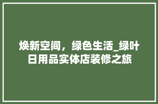 焕新空间，绿色生活_绿叶日用品实体店装修之旅