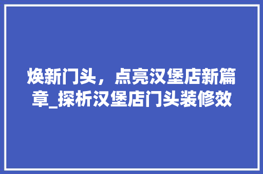 焕新门头，点亮汉堡店新篇章_探析汉堡店门头装修效果图背后的设计理念
