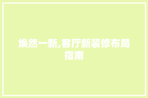 焕然一新,客厅新装修布局指南