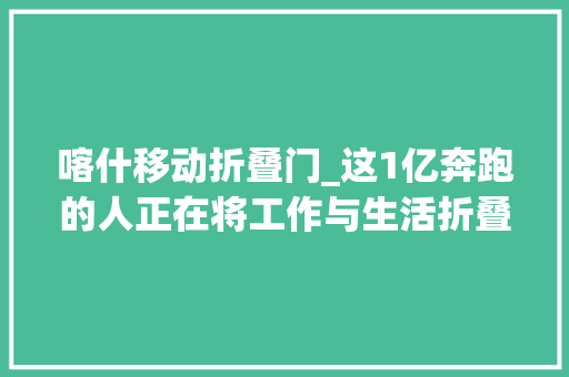 喀什移动折叠门_这1亿奔跑的人正在将工作与生活折叠
