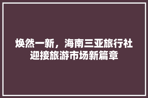 焕然一新，海南三亚旅行社迎接旅游市场新篇章