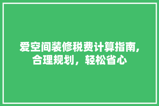 爱空间装修税费计算指南,合理规划，轻松省心