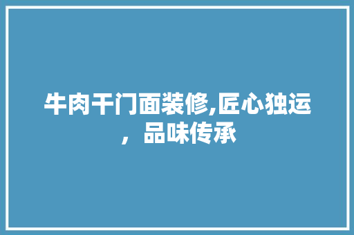 牛肉干门面装修,匠心独运，品味传承