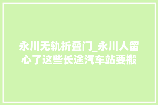 永川无轨折叠门_永川人留心了这些长途汽车站要搬