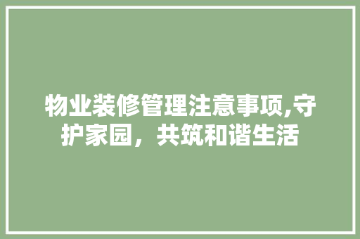物业装修管理注意事项,守护家园，共筑和谐生活