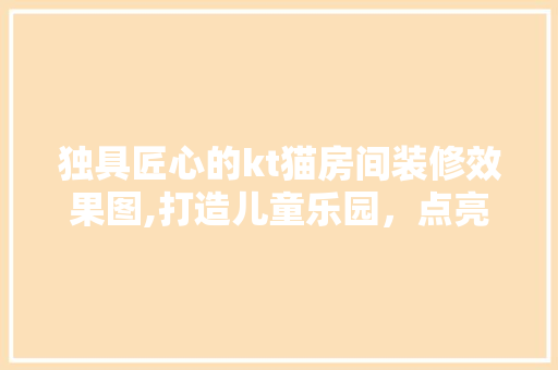 独具匠心的kt猫房间装修效果图,打造儿童乐园，点亮童年梦想
