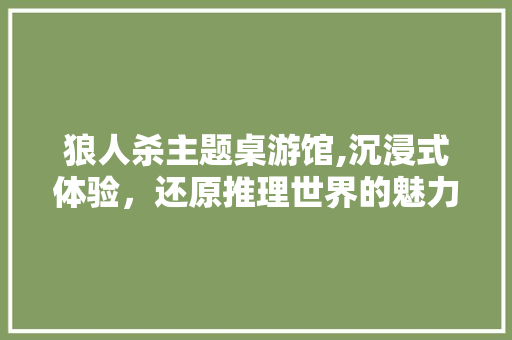 狼人杀主题桌游馆,沉浸式体验，还原推理世界的魅力