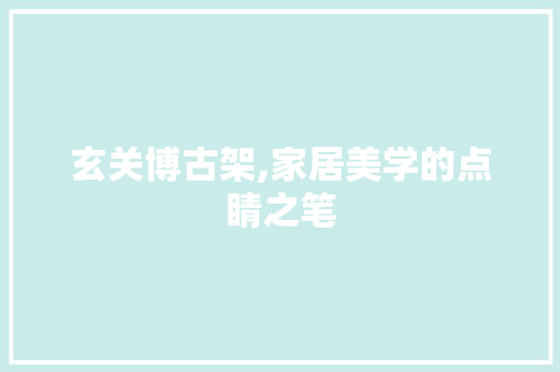 玄关博古架,家居美学的点睛之笔