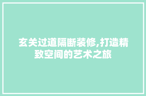 玄关过道隔断装修,打造精致空间的艺术之旅