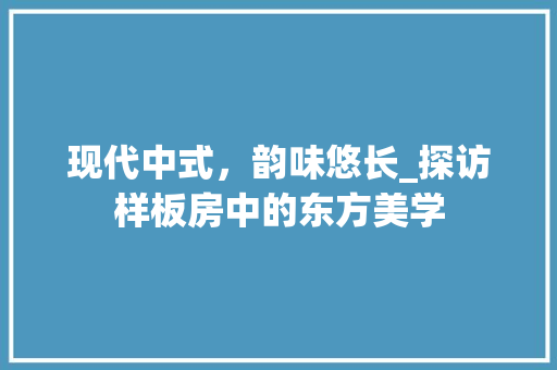 现代中式，韵味悠长_探访样板房中的东方美学