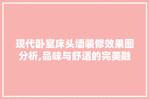现代卧室床头墙装修效果图分析,品味与舒适的完美融合