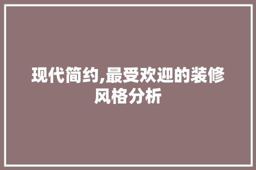 现代简约,最受欢迎的装修风格分析