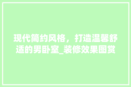 现代简约风格，打造温馨舒适的男卧室_装修效果图赏析