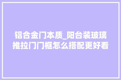 铝合金门本质_阳台装玻璃推拉门门框怎么搭配更好看