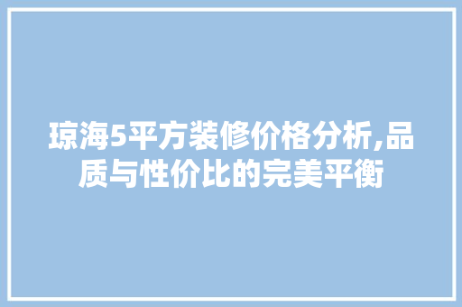 琼海5平方装修价格分析,品质与性价比的完美平衡