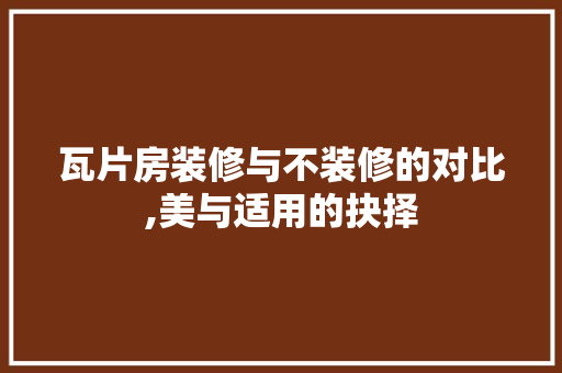 瓦片房装修与不装修的对比,美与适用的抉择