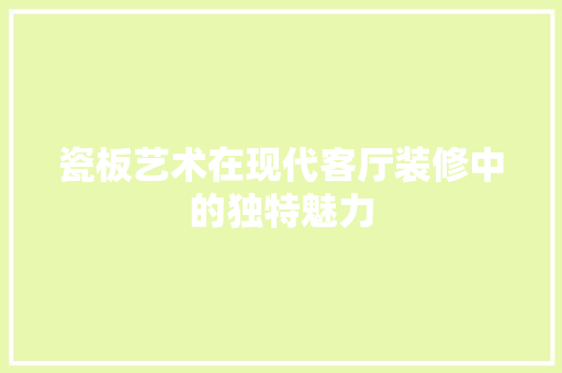 瓷板艺术在现代客厅装修中的独特魅力