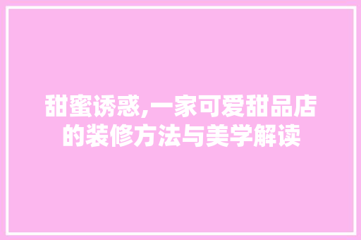 甜蜜诱惑,一家可爱甜品店的装修方法与美学解读