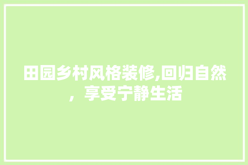 田园乡村风格装修,回归自然，享受宁静生活