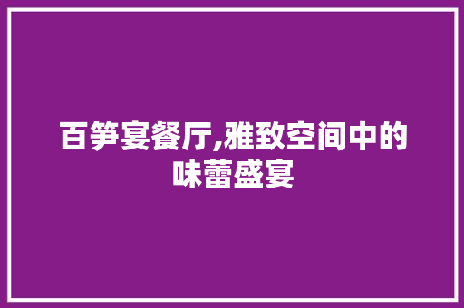 百笋宴餐厅,雅致空间中的味蕾盛宴